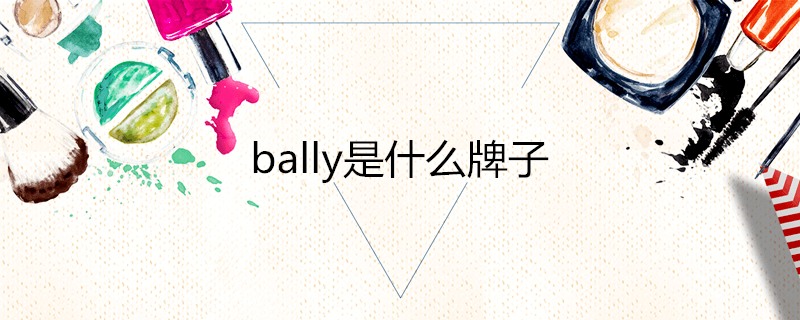 bally是什么牌子？中文名巴利 世界级的奢侈品大牌