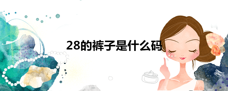 裤子尺码28 是什么号？28是腰围的英寸计法