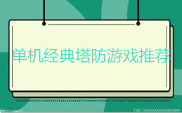 单机经典塔防游戏推荐 你钟爱哪一款塔防游戏呢？