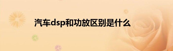 汽车dsp和功放区别是什么？功放只能调增益、高低通等