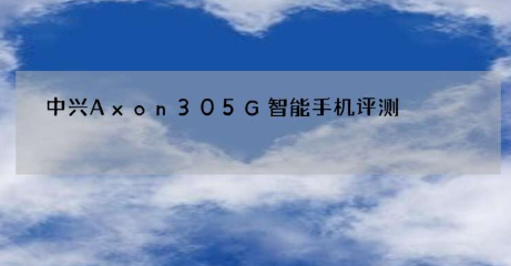 中兴Axon305G智能手机评测 单手使用是可以管理的