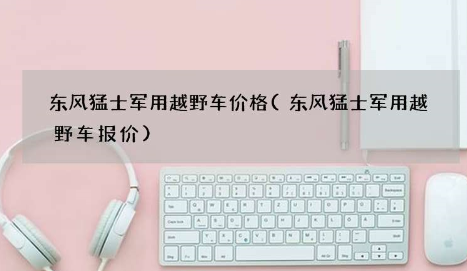 东风猛士军用越野车价格来了 适用于应急处突、野外作业等