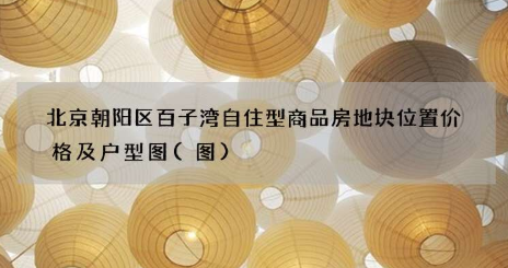 北京朝阳区百子湾自住型商品房地块位置价格及户型图来了 赶紧看一下