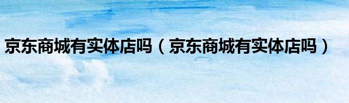 京东商城有实体店吗？很多电商平台都建立了自己的实体店