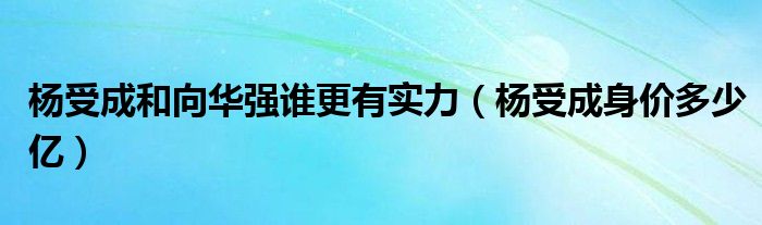 杨受成身价多少亿？全球首富排行榜他排名第几位？