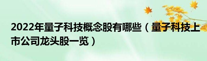 2022年量子科技龙头股概念股有哪些？国电南瑞、中国联通等