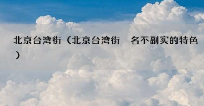 北京台湾街在什么地方？北京台湾街有什么特色小吃吗？