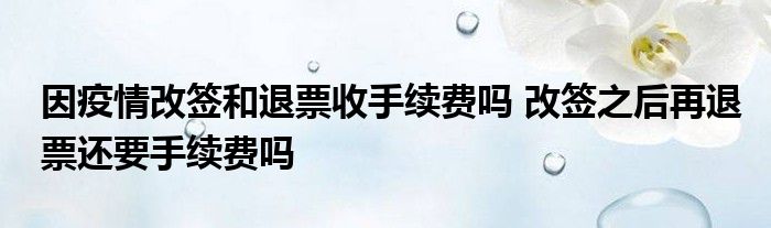 因疫情改签和退票收手续费吗？24小时以上收取票价10%