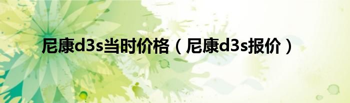 尼康d3s报价来了 北京官方售价33300元最低32900元