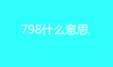 798什么意思有几种含义？把爱留在798是什么意思？